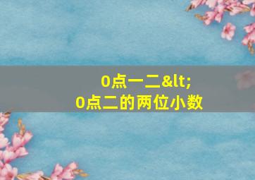 0点一二<0点二的两位小数